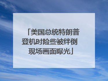美国总统特朗普登机时险些被绊倒 现场画面曝光