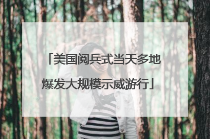 美国阅兵式当天多地爆发大规模示威游行