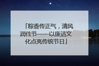 粽香传正气，清风润佳节——以廉洁文化点亮传统节日