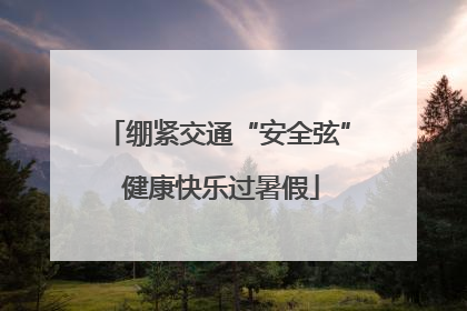 绷紧交通“安全弦” 健康快乐过暑假