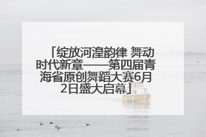绽放河湟韵律 舞动时代新章——第四届青海省原创舞蹈大赛6月2日盛大启幕