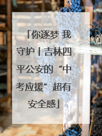 你逐梦 我守护丨吉林四平公安的“中考应援”超有安全感