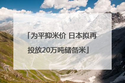 为平抑米价 日本拟再投放20万吨储备米