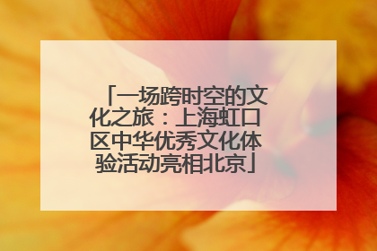 一场跨时空的文化之旅：上海虹口区中华优秀文化体验活动亮相北京