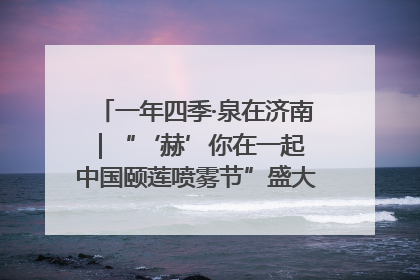 一年四季·泉在济南｜“‘赫’你在一起 中国颐莲喷雾节”盛大开启 共赴水润之约