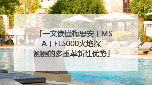 一文读懂梅思安（MSA）FL5000火焰探测器的多重革新性优势