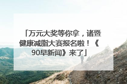 万元大奖等你拿，诸暨健康减脂大赛报名啦！《90早新闻》来了