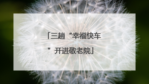 三趟“幸福快车”开进敬老院