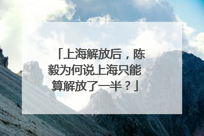 上海解放后，陈毅为何说上海只能算解放了一半？