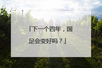 下一个四年，国足会变好吗？