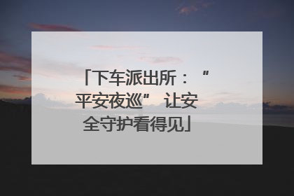 下车派出所：“平安夜巡” 让安全守护看得见