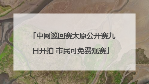 中网巡回赛太原公开赛九日开拍 市民可免费观赛