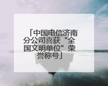 中国电信济南分公司喜获“全国文明单位”荣誉称号