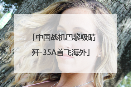 中国战机巴黎吸睛 歼-35A首飞海外