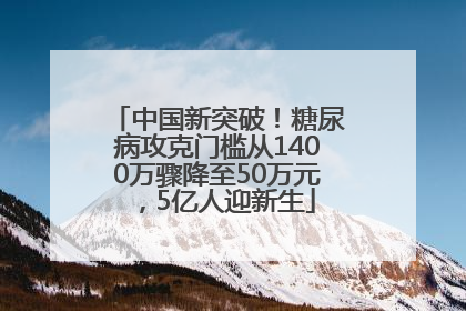中国新突破！糖尿病攻克门槛从1400万骤降至50万元，5亿人迎新生