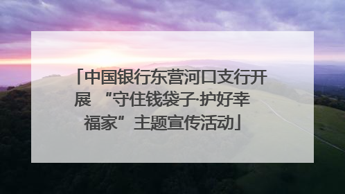 中国银行东营河口支行开展 “守住钱袋子·护好幸福家”主题宣传活动