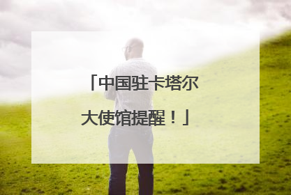 中国驻卡塔尔大使馆提醒！