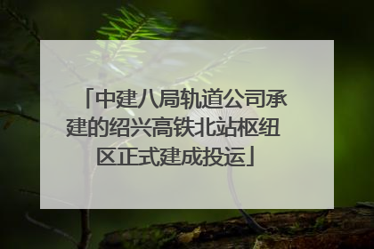 中建八局轨道公司承建的绍兴高铁北站枢纽区正式建成投运