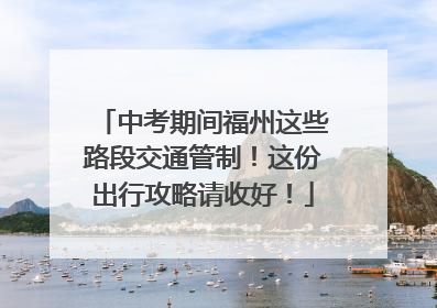 中考期间福州这些路段交通管制！这份出行攻略请收好！