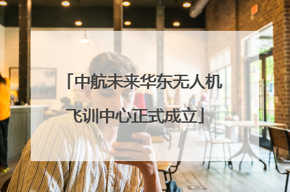 中航未来华东无人机飞训中心正式成立