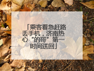 乘客着急赶路丢手机，济南热心“的哥”第一时间送回