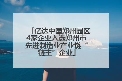 亿达中国郑州园区4家企业入选郑州市先进制造业产业链“链主”企业