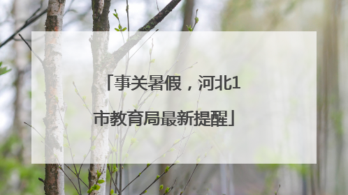 事关暑假，河北1市教育局最新提醒