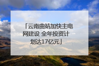 云南曲靖加快主电网建设 全年投资计划达17亿元