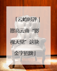 云岭时评｜擦亮云南“影视天堂”这块金字招牌