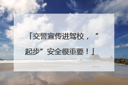交警宣传进驾校，“起步”安全很重要！