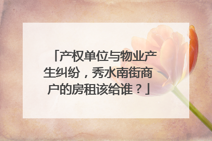 产权单位与物业产生纠纷，秀水南街商户的房租该给谁？