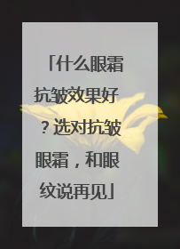 什么眼霜抗皱效果好？选对抗皱眼霜，和眼纹说再见