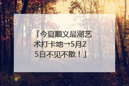 今夏顺义最潮艺术打卡地→5月25日不见不散！