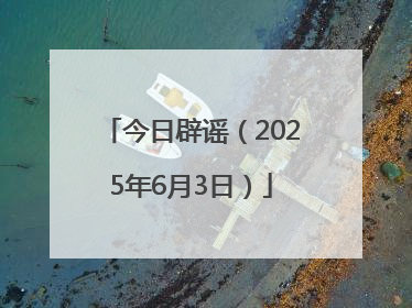 今日辟谣（2025年6月3日）