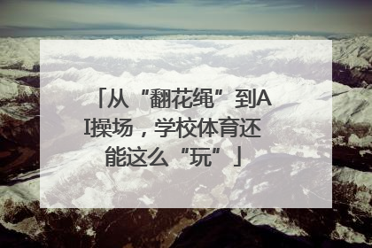 从“翻花绳”到AI操场，学校体育还能这么“玩”