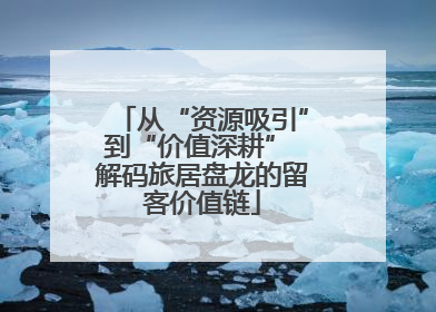 从“资源吸引”到“价值深耕” 解码旅居盘龙的留客价值链