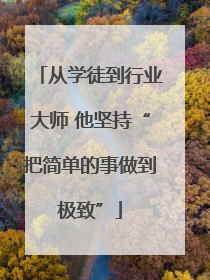 从学徒到行业大师 他坚持“把简单的事做到极致”