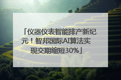 仪器仪表智能排产新纪元！智邦国际AI算法实现交期缩短30%