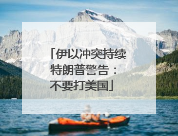 伊以冲突持续 特朗普警告：不要打美国