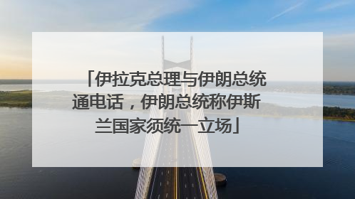 伊拉克总理与伊朗总统通电话，伊朗总统称伊斯兰国家须统一立场