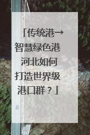 传统港→智慧绿色港 河北如何打造世界级港口群？