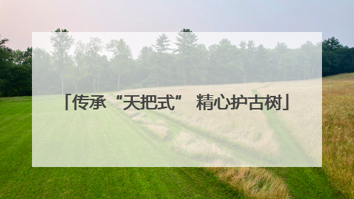 传承“天把式” 精心护古树