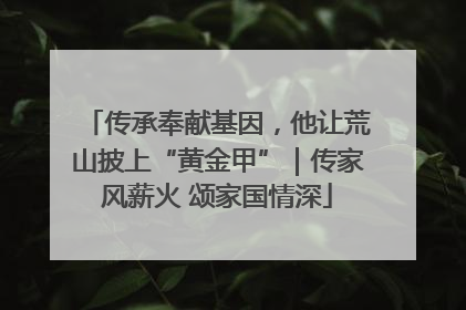 传承奉献基因，他让荒山披上“黄金甲”｜传家风薪火 颂家国情深