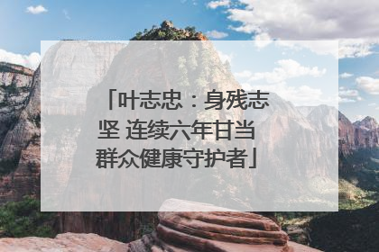 叶志忠：身残志坚 连续六年甘当群众健康守护者