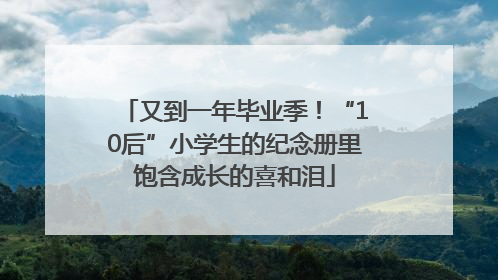 又到一年毕业季！“10后”小学生的纪念册里饱含成长的喜和泪
