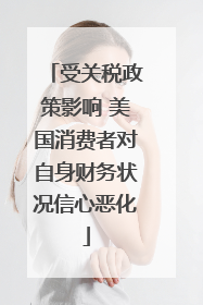 受关税政策影响 美国消费者对自身财务状况信心恶化