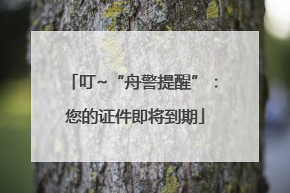叮~“舟警提醒”：您的证件即将到期