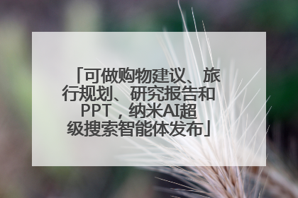 可做购物建议、旅行规划、研究报告和PPT，纳米AI超级搜索智能体发布