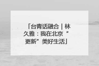 台青话融合｜林久雅：我在北京“更新”美好生活
