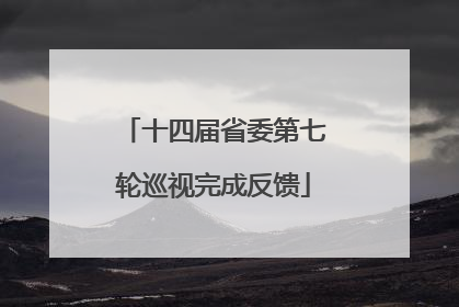 十四届省委第七轮巡视完成反馈